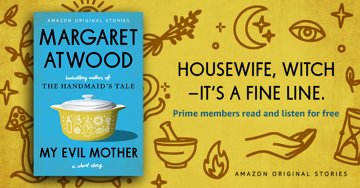 An illustrated image. On one side of the image, you see the book cover for Margaret Atwood's, My Evil Mother. On the right, you see the words, "Housewife, witch--it's a fine line." and below that text is a line that reads "Prime members read and listen for free." At the bottom is another line that says "Amazon Original Stories."