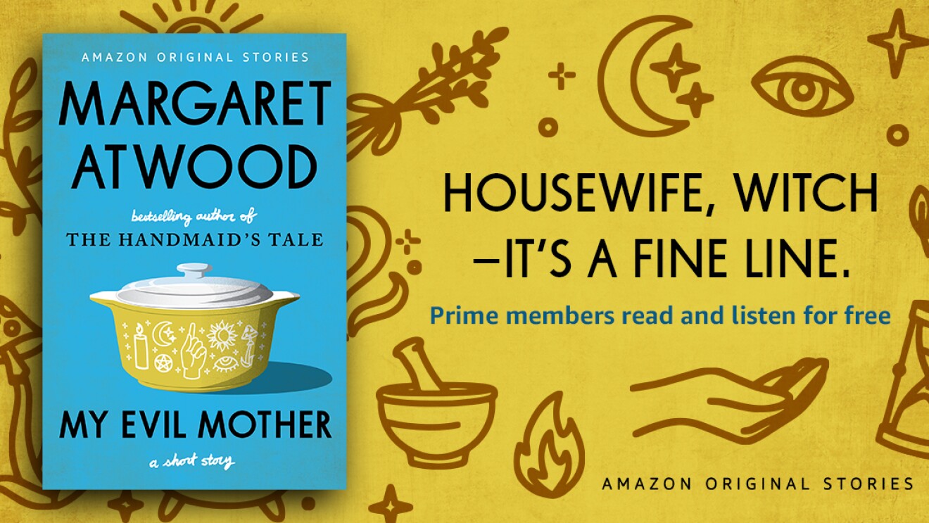 An illustrated image. On one side of the image, you see the book cover for Margaret Atwood's, My Evil Mother. On the right, you see the words, "Housewife, witch--it's a fine line." and below that text is a line that reads "Prime members read and listen for free." At the bottom is another line that says "Amazon Original Stories."