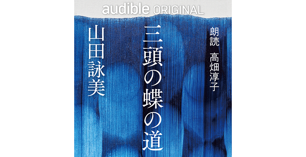 オーディオブックのカバーアート。筆を縦に動かして塗ったような青い背景、中央に白字で「三頭の蝶の道」が縦書きされている。右側は「朗読 高畑淳子」、左側に「山田詠美」