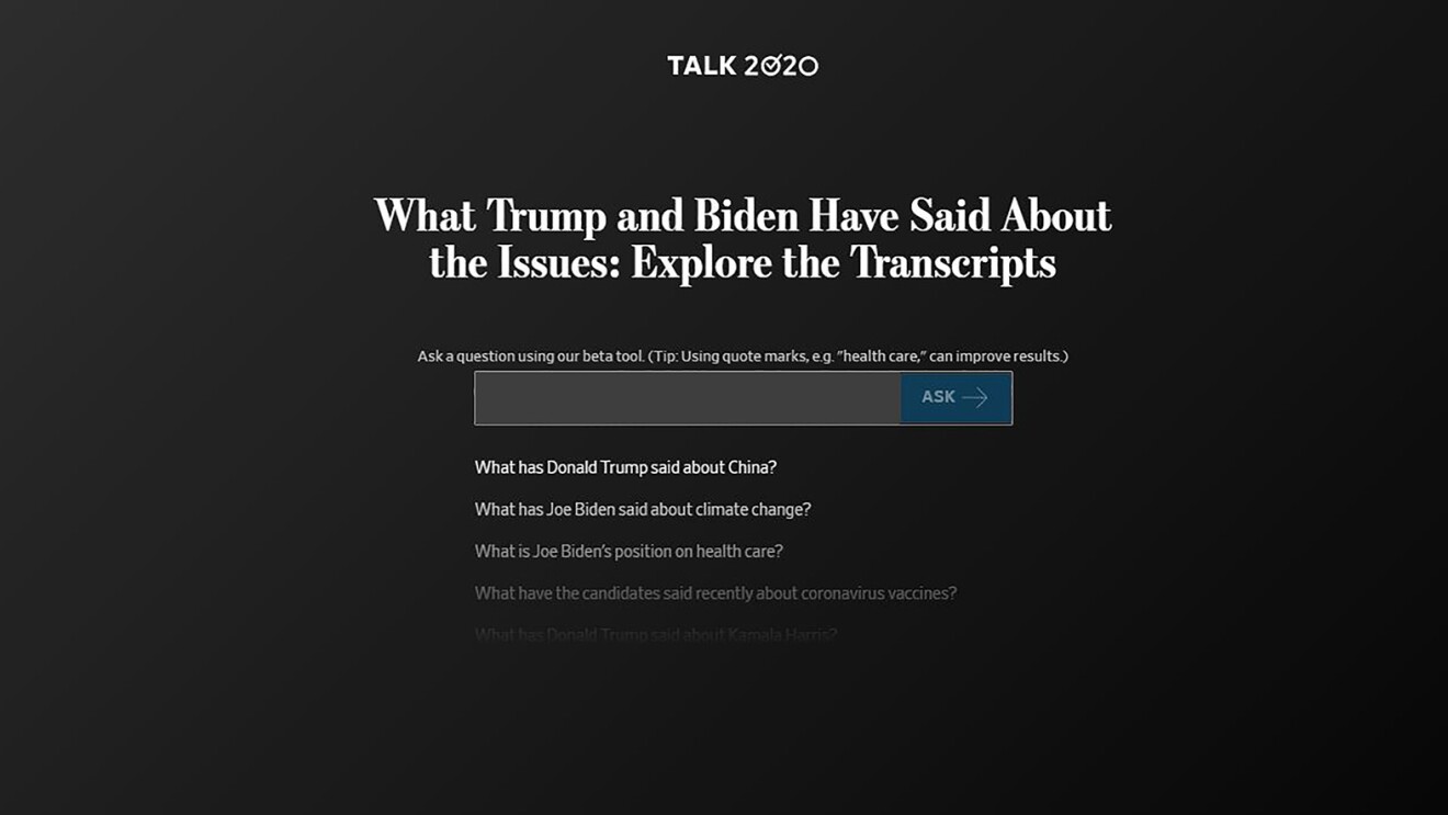 A black background with a text field for users to enter their questions. The page has text that says "TALK 2020, What Trump and Biden Have Said About the Issues: Explore the Transcripts. 