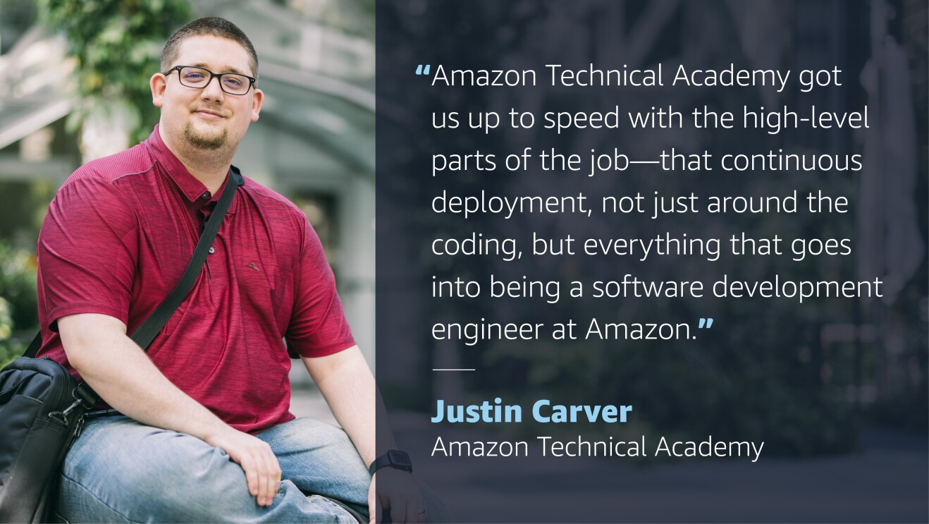 A graphic image with a photo of a man smiling for a photo on the left side. On the right side, a quote from him reads "Amazon Technical Academy got us up to speed with the high-level parts of the job--that continuous deployment, not just around the coding, but everything that goes into being a software development engineer at Amazon." The quote credit reads "Just Carver, Amazon Technical Academy"
