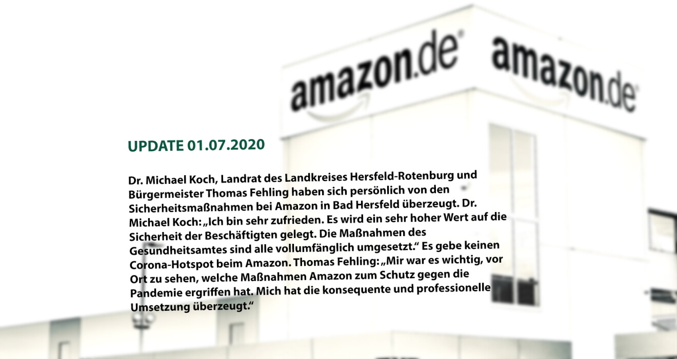 (UPDATE 01.07.2020) Dr. Michael Koch, Landrat des Landkreises Hersfeld-Rotenburg, und Bürgermeister Thomas Fehling haben sich ein persönlich von den Sicherheitsmaßnahmen bei Amazon in Bad Hersfeld überzeugt: Dr. Michael Koch: „Ich bin sehr zufrieden. Es wird ein sehr hoher Wert auf die Sicherheit der Beschäftigten gelegt. Die Maßnahmen des Gesundheitsamtes sind alle vollumfänglich umgesetzt.“ Es gebe keinen Corona-Hotspot bei Amazon. Thomas Fehling: „Mir war es wichtig vor Ort zu sehen, welche Maßnahmen Amazon zum Schutz gegen die Pandemie ergriffen hat. Mich hat die konsequente und professionelle Umsetzung überzeugt."
