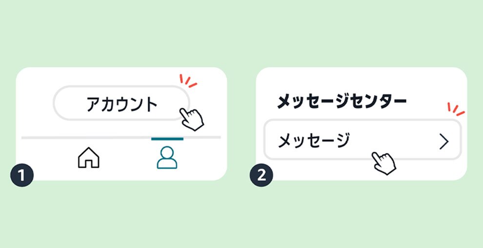 ライトグリーンの背景に、白い角丸長方形が2つ左右に配置された手順説明図。左側の①は「アカウント」ボタンに、右側の②は「メッセージ」ボタンに手のイラストのカーソルを当てている。