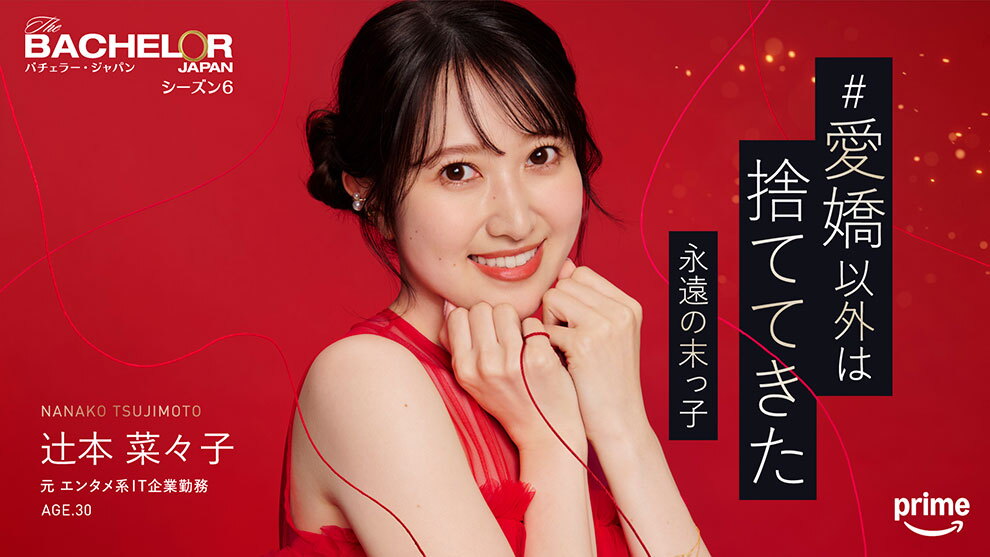 深紅の背景に、赤いドレスで黒髪を後ろでまとめた女性。右手の小指に結ばれた赤い糸が画面全体に舞っている。右側に「愛嬌以外は捨ててきた永遠の末っ子」というキャッチコピー。左上に「バチェラー・ジャパン シーズン6」、左下に「辻本菜々子 元エンタメ系IT企業勤務 AGE.30」というプロフィール。