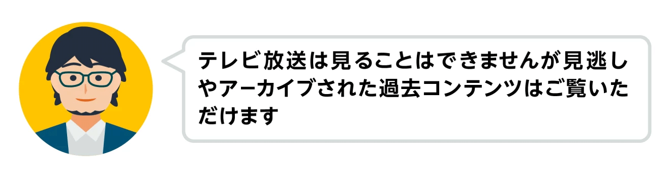 左側の円の中に、眼鏡をかけた男性の顔イラスト。イラストの右側に吹き出しがあり、「テレビ放送は見ることはできませんが見逃しやアーカイブされた過去コンテンツはご覧いただけます」の文字。