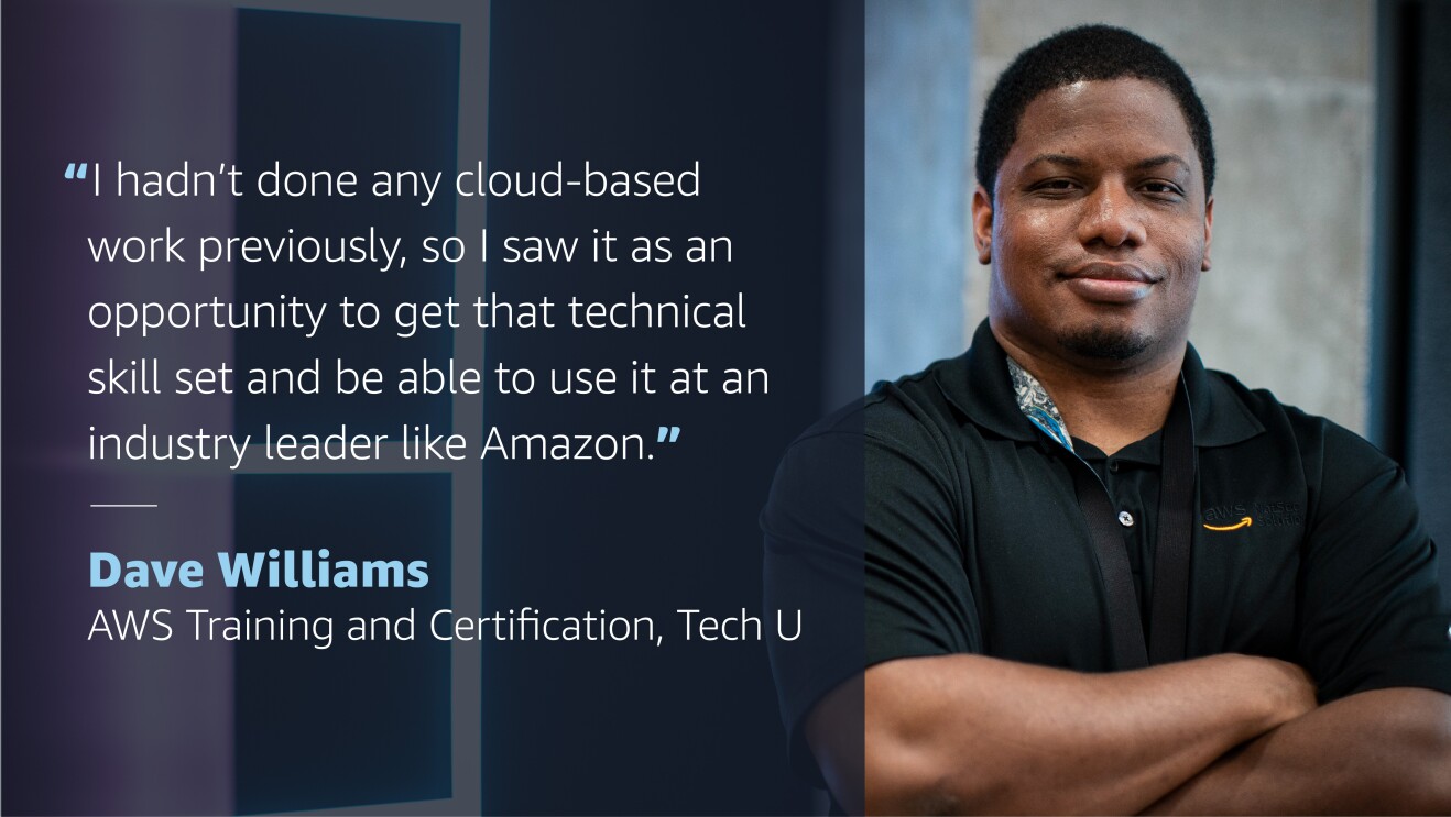 A graphic with the image of a man smiling for a photo on the right side. On the left side, a quote from him reads "I hadn't done any cloud-based work previously, so I saw it as an opportunity to get that technical skill set and be able to use it at an industry leader like Amazon." Quote credit is to Dave Williams, AWS Training and Certification, Tech, U
