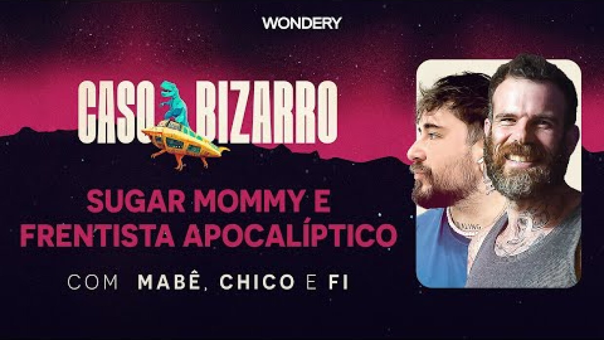 Sugar Mommy e frentista apocalíptico com Chico Felitti e Fi Bortolotto | Caso Bizarro