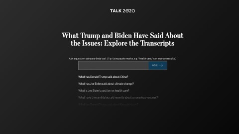 A black background with a text field for users to enter their questions. The page has text that says "TALK 2020, What Trump and Biden Have Said About the Issues: Explore the Transcripts. 