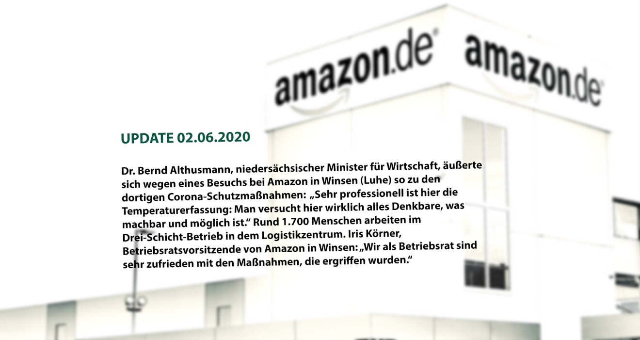 (UPDATE 02.06.2020) Dr. Bernd Althusmann, niedersächsischer Minister für Wirtschaft, äußerte sich während eines Besuchs bei Amazon in Winsen (Luhe) so zu den dortigen Corona-Schutzmaßnahmen: „Sehr professionell hier ist die Temperaturerfassung: Man versucht hier wirklich alles Denkbare, was machbar und möglich ist.“ Rund 1.700 Menschen arbeiten im Drei-Schicht-Betrieb in dem Logistikzentrum. Iris Körner, Betriebsratsvorsitzende von Amazon in Winsen: „Wir als Betriebsrat sind sehr zufrieden mit den Maßnahmen, die ergriffen wurden.“