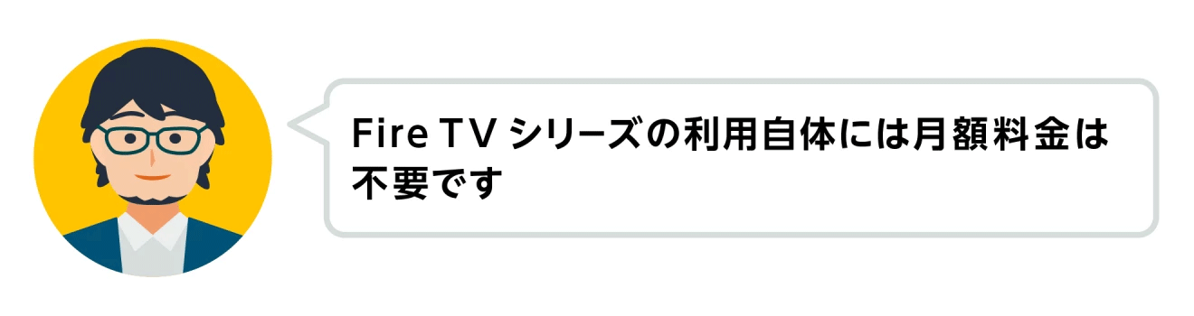 左側の円の中に、眼鏡をかけた男性の顔イラスト。イラストの右側に吹き出しがあり、「Fire TVシリーズの利用自体には月額料金は不要です」の文字。
